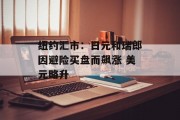 纽约汇市:日元和瑞郎因避险买盘而飙涨 美元略升 纽约汇市:日元和瑞郎因避险买盘而飙涨 美元略升