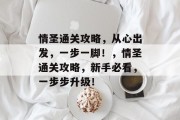 情圣通关攻略,从心出发,一步一脚!,情圣通关攻略,新手必看,一步步升级! 情圣通关攻略,从心出发,一步一脚!,情圣通关攻略,新手必看,一步步升级!