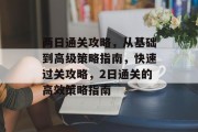 两日通关攻略,从基础到高级策略指南,快速过关攻略,2日通关的高效策略指南 两日通关攻略,从基础到高级策略指南,快速过关攻略,2日通关的高效策略指南