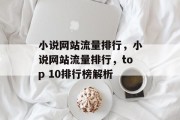 小说网站流量排行,小说网站流量排行,top 10排行榜解析 小说网站流量排行,小说网站流量排行,top 10排行榜解析