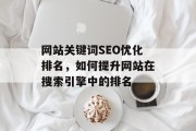 网站关键词SEO优化排名,如何提升网站在搜索引擎中的排名 网站关键词SEO优化排名,如何提升网站在搜索引擎中的排名