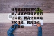 提升企业网站SEO性能，让客户获得更高的访问量，提高企业网站SEO性能，提高访问量的策略