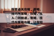 探索通关攻略,策略、技巧与策略,攻略,从入门到精通,策略、技巧与策略攻略,让你轻松通关! 探索通关攻略,策略、技巧与策略,攻略,从入门到精通,策略、技巧与策略攻略,让你轻松通关!