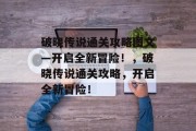破晓传说通关攻略图文—开启全新冒险!,破晓传说通关攻略,开启全新冒险!
