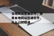 当地网站搭建软件,使用本地网站搭建软件,从入门到精通 当地网站搭建软件,使用本地网站搭建软件,从入门到精通