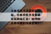 小米手机卡流量购买网站,小米手机卡流量疯狂买网站汇总!如何购买最实惠的流量套餐? 小米手机卡流量购买网站,小米手机卡流量疯狂买网站汇总!如何购买最实惠的流量套餐?