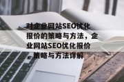 对企业网站SEO优化报价的策略与方法,企业网站SEO优化报价,策略与方法详解 对企业网站SEO优化报价的策略与方法,企业网站SEO优化报价,策略与方法详解