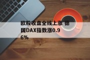 欧股收盘全线上涨 德国DAX指数涨0.96% 欧股收盘全线上涨 德国DAX指数涨0.96%
