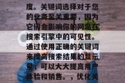 优化网站关键词的方法可以帮助您提高搜索引擎排名，并在各种网络流量中获得更好的曝光度。关键词选择对于您的业务至关重要，因为它们会影响你的网站在搜索引擎中的可见性。通过使用正确的关键词来提高搜索结果的显示量，可以大大提高用户体验和销售。，优化关键词，提升网站可见度的关键步骤，优化关键词，提升网站可见度的关键步骤