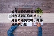 如月由香乃通关攻略 神秘法则在你的手中,月香乃通关攻略,神秘法则的力量