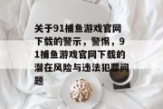 关于91捕鱼游戏官网下载的警示,警惕,91捕鱼游戏官网下载的潜在风险与违法犯罪问题 关于91捕鱼游戏官网下载的警示,警惕,91捕鱼游戏官网下载的潜在风险与违法犯罪问题