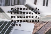 西安优化网站的方法，打造高流量网站，西安提升网站流量的方法，西安优化网站流量的10大策略