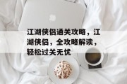 江湖侠侣通关攻略,江湖侠侣,全攻略解读,轻松过关无忧 江湖侠侣通关攻略,江湖侠侣,全攻略解读,轻松过关无忧