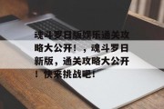 魂斗罗日版娱乐通关攻略大公开!,魂斗罗日新版,通关攻略大公开!快来挑战吧! 魂斗罗日版娱乐通关攻略大公开!,魂斗罗日新版,通关攻略大公开!快来挑战吧!