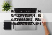 能兑奖的捕鱼游戏,风险与法律问题探讨,能兑奖的捕鱼游戏,风险与法律问题的深入探讨 能兑奖的捕鱼游戏,风险与法律问题探讨,能兑奖的捕鱼游戏,风险与法律问题的深入探讨