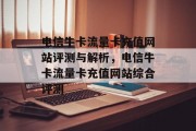 电信牛卡流量卡充值网站评测与解析，电信牛卡流量卡充值网站综合评测