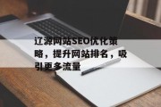 辽源网站SEO优化策略,提升网站排名,吸引更多流量 辽源网站SEO优化策略,提升网站排名,吸引更多流量