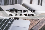 提升用户流量的十大策略,提升用户体验的10大策略 提升用户流量的十大策略,提升用户体验的10大策略