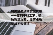 完美通关破败教堂攻略——你的不败之梦，破败教堂攻略，如何成功挑战不败梦境