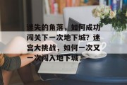 迷失的角落,如何成功闯关下一次地下城?迷宫大挑战,如何一次又一次闯入地下城 迷失的角落,如何成功闯关下一次地下城?迷宫大挑战,如何一次又一次闯入地下城