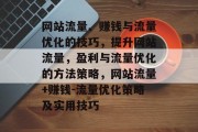 网站流量、赚钱与流量优化的技巧,提升网站流量,盈利与流量优化的方法策略,网站流量+赚钱-流量优化策略及实用技巧 网站流量、赚钱与流量优化的技巧,提升网站流量,盈利与流量优化的方法策略,网站流量+赚钱-流量优化策略及实用技巧