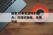 探索3D单机游戏的魅力，沉浸式体验，无限可能