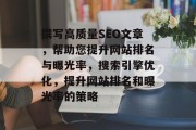 撰写高质量SEO文章,帮助您提升网站排名与曝光率,搜索引擎优化,提升网站排名和曝光率的策略 撰写高质量SEO文章,帮助您提升网站排名与曝光率,搜索引擎优化,提升网站排名和曝光率的策略