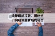 流量网站报告,揭秘热门网站流量背后的秘密 流量网站报告,揭秘热门网站流量背后的秘密