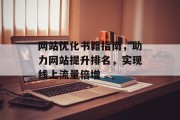 网站优化书籍指南,助力网站提升排名,实现线上流量倍增 网站优化书籍指南,助力网站提升排名,实现线上流量倍增