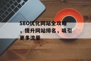 SEO优化网站全攻略,提升网站排名,吸引更多流量 SEO优化网站全攻略,提升网站排名,吸引更多流量