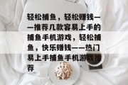 轻松捕鱼，轻松赚钱——推荐几款容易上手的捕鱼手机游戏，轻松捕鱼，快乐赚钱——热门易上手捕鱼手机游戏推荐