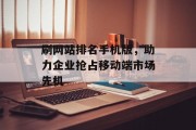 刷网站排名手机版,助力企业抢占移动端市场先机 刷网站排名手机版,助力企业抢占移动端市场先机