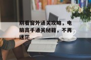 别看窗外通关攻略,电脑高手通关秘籍,不再迷茫 别看窗外通关攻略,电脑高手通关秘籍,不再迷茫