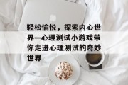 轻松愉悦，探索内心世界—心理测试小游戏带你走进心理测试的奇妙世界