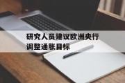 研究人员建议欧洲央行调整通胀目标 研究人员建议欧洲央行调整通胀目标