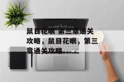 鼠目花眼 第三章通关攻略,鼠目花眼,第三章通关攻略 鼠目花眼 第三章通关攻略,鼠目花眼,第三章通关攻略