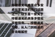 梓糖通关攻略是众多安卓玩家关注的热门话题之一。以下是一些关于梓糖通关的具体步骤和攻略指南。，梓糖通关攻略，从入门到精通的全攻略解析