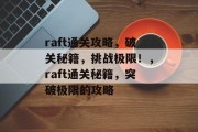 raft通关攻略，破关秘籍，挑战极限！，raft通关秘籍，突破极限的攻略