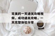 完美的一天通关攻略视频,成功通关攻略,一天完整体验分享 完美的一天通关攻略视频,成功通关攻略,一天完整体验分享