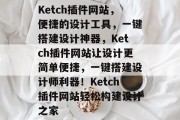 Ketch插件网站，便捷的设计工具，一键搭建设计神器，Ketch插件网站让设计更简单便捷，一键搭建设计师利器！Ketch插件网站轻松构建设计之家