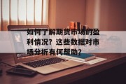 如何了解期货市场的盈利情况?这些数据对市场分析有何帮助? 如何了解期货市场的盈利情况?这些数据对市场分析有何帮助?
