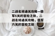 二战名将通关攻略—德军6关的冒险之旅,二战名将通关攻略,德军六关的冒险之旅 二战名将通关攻略—德军6关的冒险之旅,二战名将通关攻略,德军六关的冒险之旅