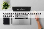 英雄联盟怎么发送游戏信息_英雄联盟游戏里怎么发消息给好友 英雄联盟怎么发送游戏信息_英雄联盟游戏里怎么发消息给好友