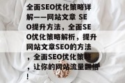 全面SEO优化策略详解——网站文章 SEO提升方法,全面SEO优化策略解析,提升网站文章SEO的方法,全面SEO优化策略,让你的网站流量翻倍! 全面SEO优化策略详解——网站文章 SEO提升方法,全面SEO优化策略解析,提升网站文章SEO的方法,全面SEO优化策略,让你的网站流量翻倍!