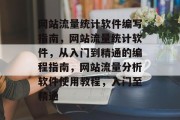 网站流量统计软件编写指南,网站流量统计软件,从入门到精通的编程指南,网站流量分析软件使用教程,入门至精通 网站流量统计软件编写指南,网站流量统计软件,从入门到精通的编程指南,网站流量分析软件使用教程,入门至精通