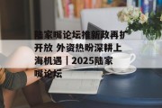 陆家嘴论坛推新政再扩开放 外资热盼深耕上海机遇|2025陆家嘴论坛 陆家嘴论坛推新政再扩开放 外资热盼深耕上海机遇|2025陆家嘴论坛