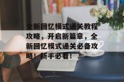 全新回忆模式通关教程攻略,开启新篇章,全新回忆模式通关必备攻略!新手必看!