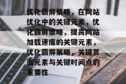 优化霸屏策略,在网站优化中的关键元素,优化霸屏策略,提高网站加载速度的关键元素,优化霸屏策略,关键页面元素与关键时间点的重要性 优化霸屏策略,在网站优化中的关键元素,优化霸屏策略,提高网站加载速度的关键元素,优化霸屏策略,关键页面元素与关键时间点的重要性