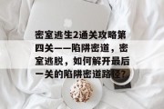 密室逃生2通关攻略第四关——陷阱密道，密室逃脱，如何解开最后一关的陷阱密道路径？