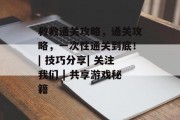 救救通关攻略,通关攻略,一次性通关到底!| 技巧分享| 关注我们 | 共享游戏秘籍 救救通关攻略,通关攻略,一次性通关到底!| 技巧分享| 关注我们 | 共享游戏秘籍